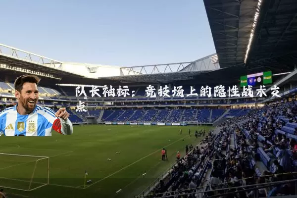 队长袖标:竞技场上的隐性战术支点