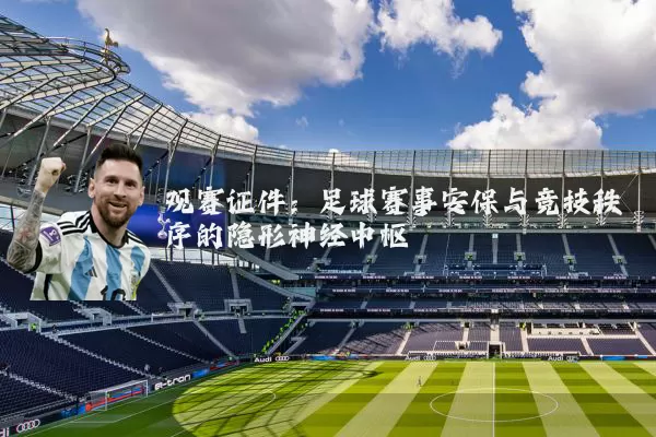 观赛证件:足球赛事安保与竞技秩序的隐形神经中枢