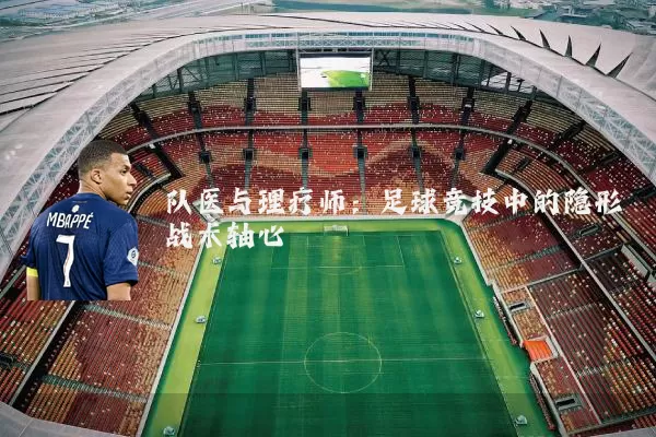 队医与理疗师:足球竞技中的隐形战术轴心