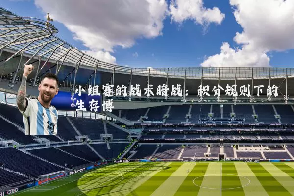 小组赛的战术暗战:积分规则下的生存博弈