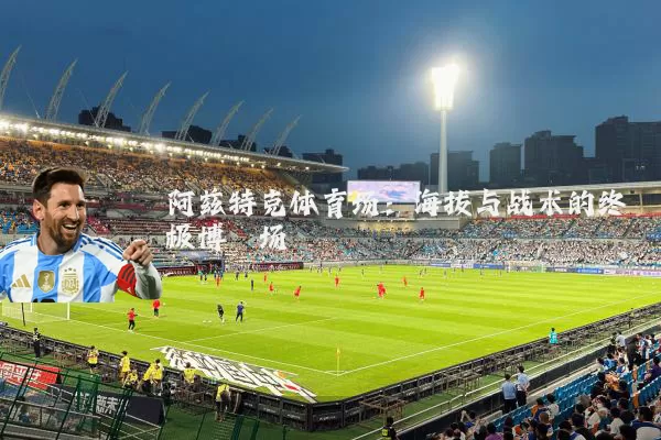 阿兹特克体育场：海拔与战术的终极博弈场