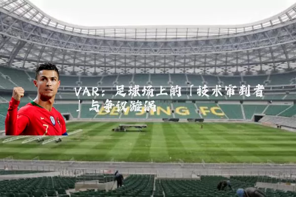 VAR:足球场上的「技术审判者」与争议漩涡