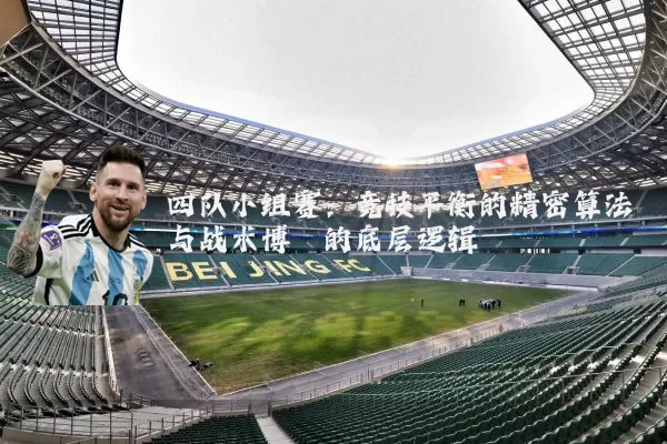 四队小组赛:竞技平衡的精密算法与战术博弈的底层逻辑